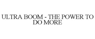 ULTRA BOOM - THE POWER TO DO MORE