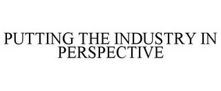 PUTTING THE INDUSTRY IN PERSPECTIVE