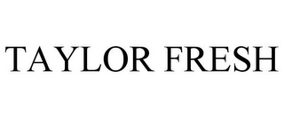 TAYLOR FRESH