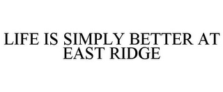 LIFE IS SIMPLY BETTER AT EAST RIDGE