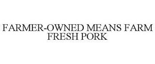FARMER-OWNED MEANS FARM FRESH PORK