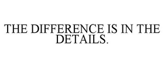 THE DIFFERENCE IS IN THE DETAILS.