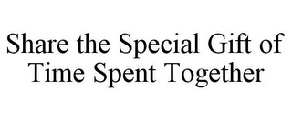 SHARE THE SPECIAL GIFT OF TIME SPENT TOGETHER
