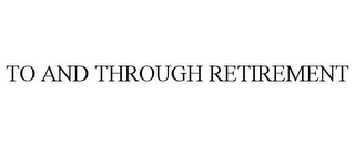 TO AND THROUGH RETIREMENT