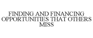 FINDING AND FINANCING OPPORTUNITIES THAT OTHERS MISS