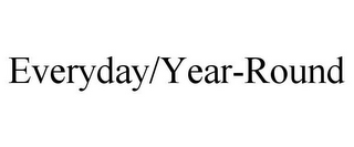 EVERYDAY/YEAR-ROUND