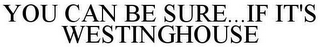 YOU CAN BE SURE...IF IT'S WESTINGHOUSE