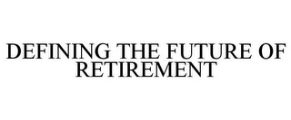 DEFINING THE FUTURE OF RETIREMENT