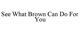 SEE WHAT BROWN CAN DO FOR YOU