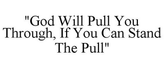 "GOD WILL PULL YOU THROUGH, IF YOU CAN STAND THE PULL"