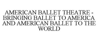 AMERICAN BALLET THEATRE - BRINGING BALLET TO AMERICA AND AMERICAN BALLET TO THE WORLD