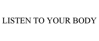 LISTEN TO YOUR BODY