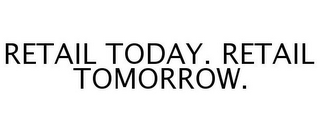 RETAIL TODAY. RETAIL TOMORROW.