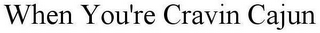 WHEN YOU'RE CRAVIN CAJUN