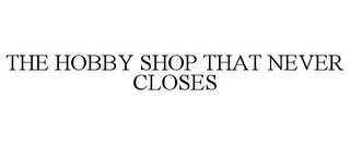 THE HOBBY SHOP THAT NEVER CLOSES