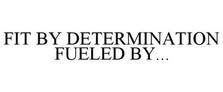 FIT BY DETERMINATION FUELED BY...
