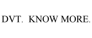 DVT. KNOW MORE.