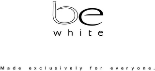 BE WHITE MADE EXCLUSIVELY FOR EVERYONE.
