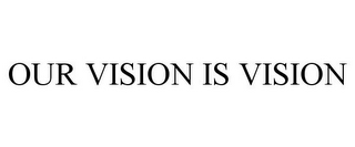 OUR VISION IS VISION