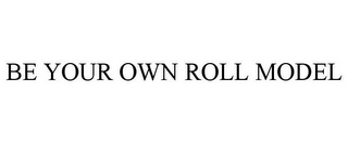 BE YOUR OWN ROLL MODEL