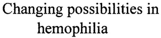 CHANGING POSSIBILITIES IN HEMOPHILIA