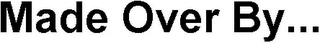 MADE OVER BY...