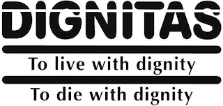 DIGNITAS TO LIVE WITH DIGNITY TO DIE WITH DIGNITY