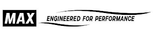 MAX ENGINEERED FOR PERFORMANCE