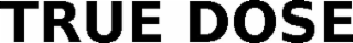TRUE DOSE