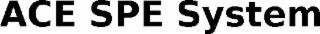 ACE SPE SYSTEM