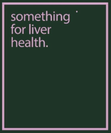 SOMETHING FOR LIVER HEALTH.