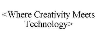 <WHERE CREATIVITY MEETS TECHNOLOGY>