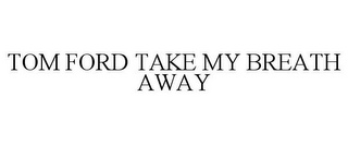 TOM FORD TAKE MY BREATH AWAY