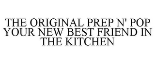 THE ORIGINAL PREP N' POP YOUR NEW BEST FRIEND IN THE KITCHEN