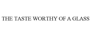 THE TASTE WORTHY OF A GLASS