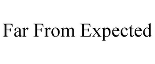 FAR FROM EXPECTED