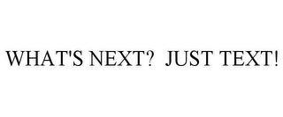 WHAT'S NEXT? JUST TEXT!