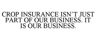 CROP INSURANCE ISN'T JUST PART OF OUR BUSINESS. IT IS OUR BUSINESS.