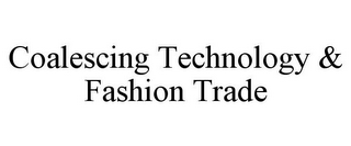 COALESCING TECHNOLOGY & FASHION TRADE