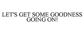 LET'S GET SOME GOODNESS GOING ON!