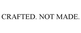 CRAFTED. NOT MADE.