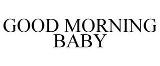 GOOD MORNING BABY