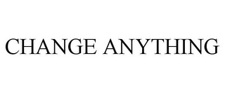 CHANGE ANYTHING