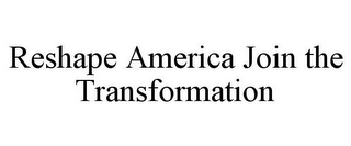 RESHAPE AMERICA JOIN THE TRANSFORMATION