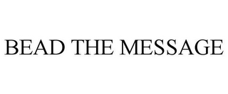 BEAD THE MESSAGE