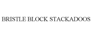 BRISTLE BLOCK STACKADOOS