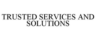 TRUSTED SERVICES AND SOLUTIONS