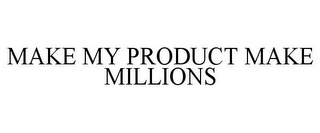 MAKE MY PRODUCT MAKE MILLIONS