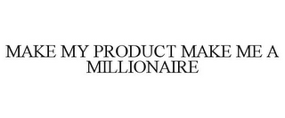 MAKE MY PRODUCT MAKE ME A MILLIONAIRE