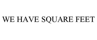 WE HAVE SQUARE FEET